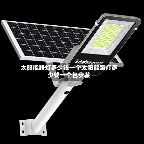 太阳能路灯多少钱一个太阳能路灯多少钱一个包安装
