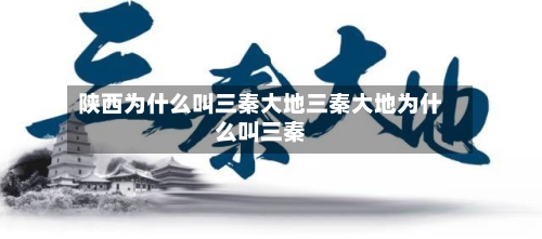 陕西为什么叫三秦大地三秦大地为什么叫三秦